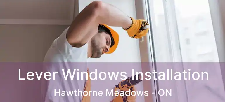 Lever Windows Installation Hawthorne Meadows - ON