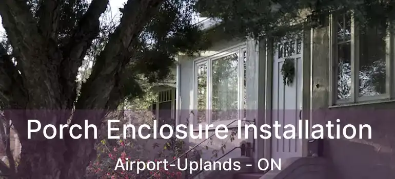Porch Enclosure Installation Airport-Uplands - ON