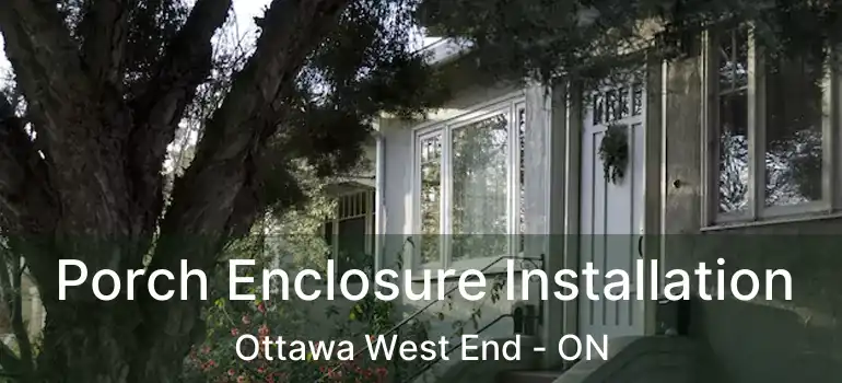 Porch Enclosure Installation Ottawa West End - ON