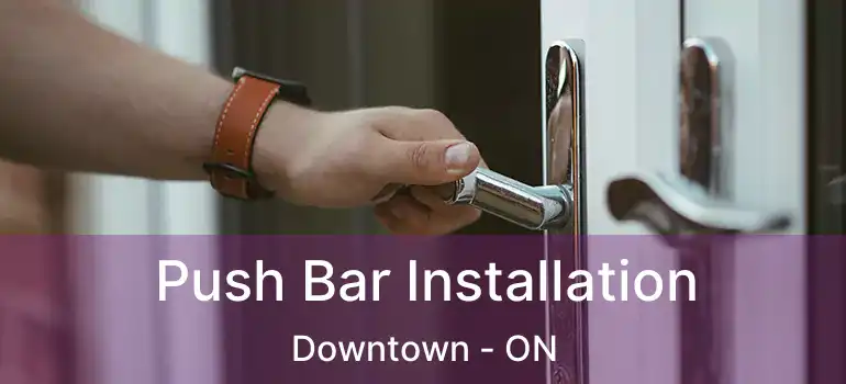 Push Bar Installation Downtown - ON