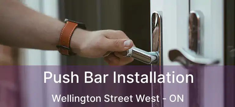 Push Bar Installation Wellington Street West - ON