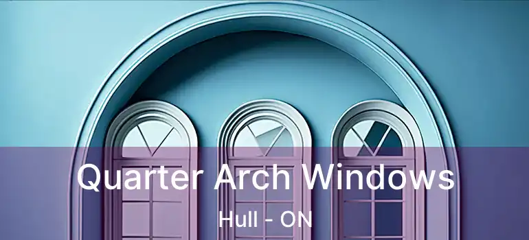 Quarter Arch Windows Hull - ON
