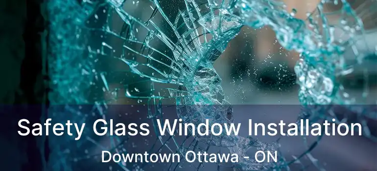 Safety Glass Window Installation Downtown Ottawa - ON