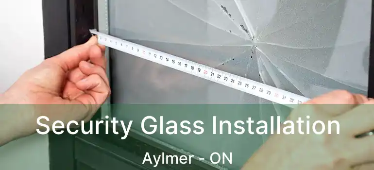 Security Glass Installation Aylmer - ON