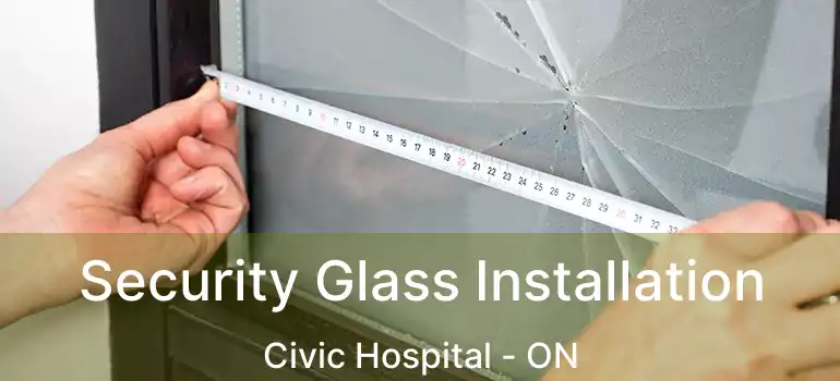 Security Glass Installation Civic Hospital - ON