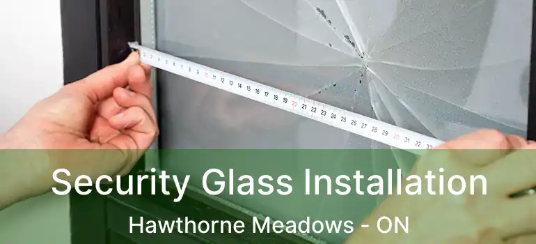 Security Glass Installation Hawthorne Meadows - ON