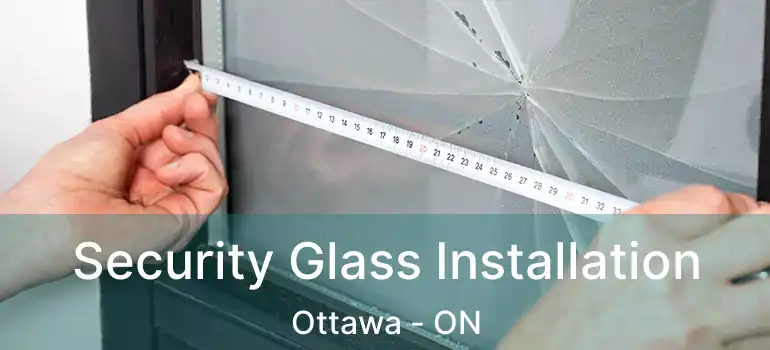 Security Glass Installation Ottawa - ON