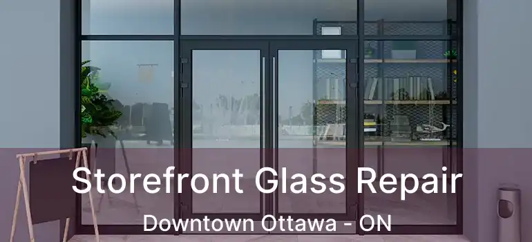 Storefront Glass Repair Downtown Ottawa - ON
