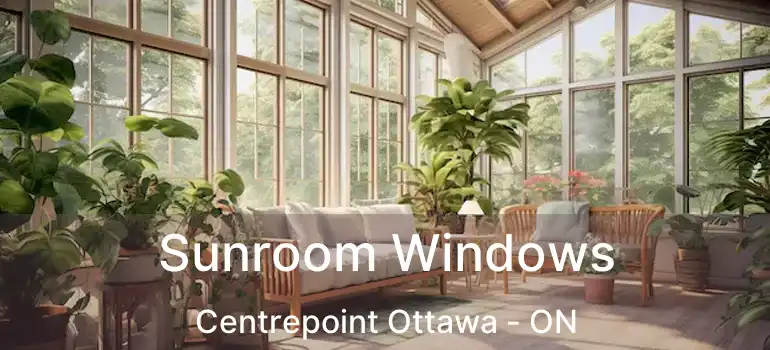  Sunroom Windows Centrepoint Ottawa - ON