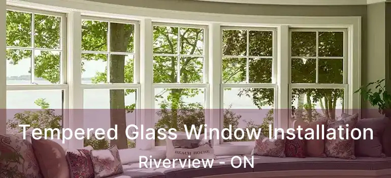 Tempered Glass Window Installation Riverview - ON