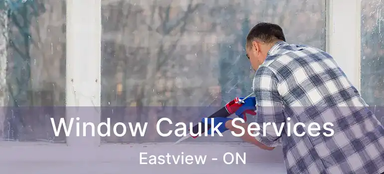Window Caulk Services Eastview - ON
