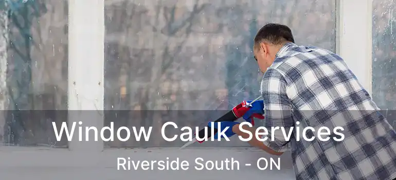 Window Caulk Services Riverside South - ON