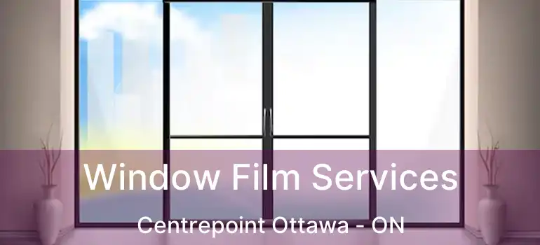 Window Film Services Centrepoint Ottawa - ON