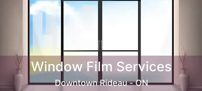 Window Film Services Downtown Rideau - ON