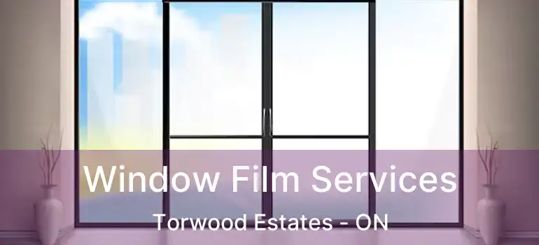 Window Film Services Torwood Estates - ON