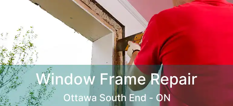 Window Frame Repair Ottawa South End - ON