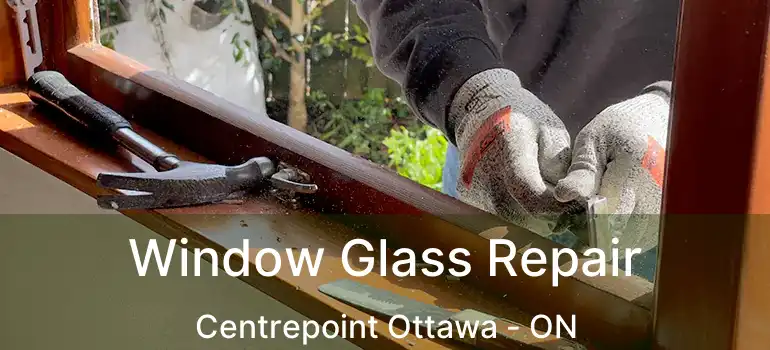  Window Glass Repair Centrepoint Ottawa - ON