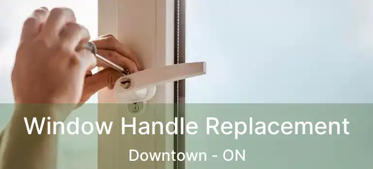 Window Handle Replacement Downtown - ON