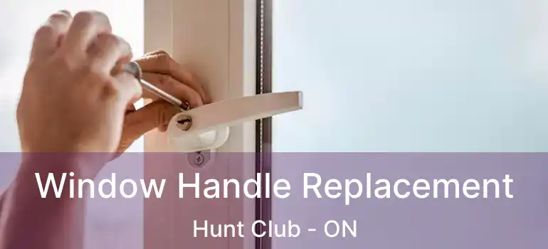 Window Handle Replacement Hunt Club - ON