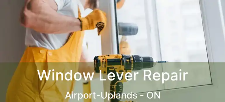Window Lever Repair Airport-Uplands - ON