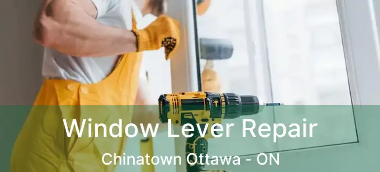  Window Lever Repair Chinatown Ottawa - ON