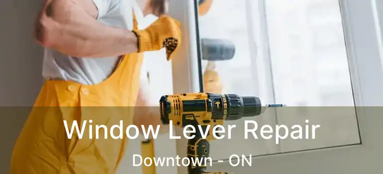  Window Lever Repair Downtown - ON
