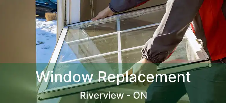 Window Replacement Riverview - ON